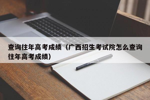 查询往年高考成绩（广西招生考试院怎么查询往年高考成绩）
