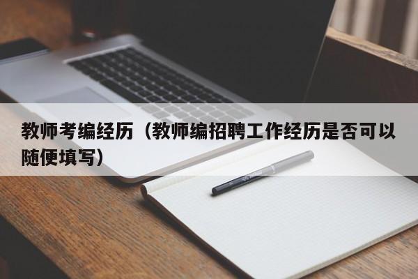 教师考编经历（教师编招聘工作经历是否可以随便填写）