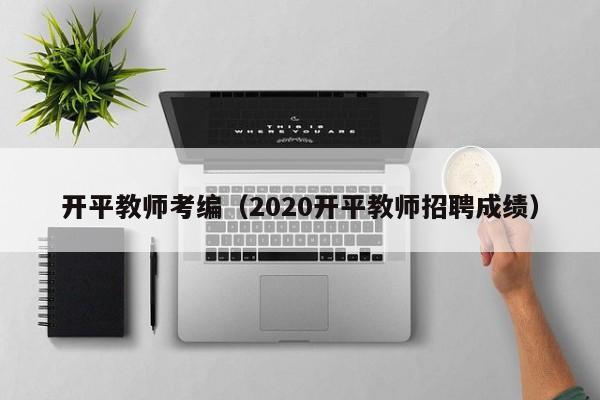 开平教师考编（2020开平教师招聘成绩）