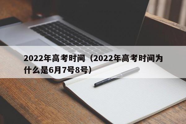 2022年高考时间（2022年高考时间为什么是6月7号8号）