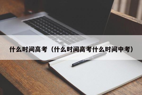 什么时间高考（什么时间高考什么时间中考）