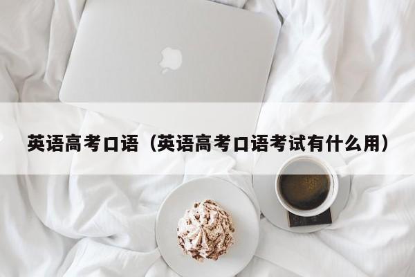 英语高考口语（英语高考口语考试有什么用）