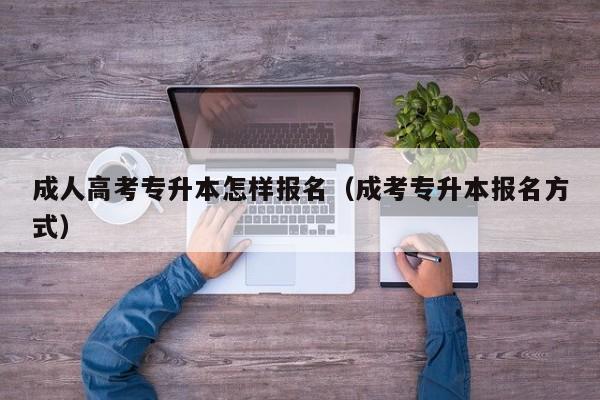 成人高考专升本怎样报名（成考专升本报名方式）