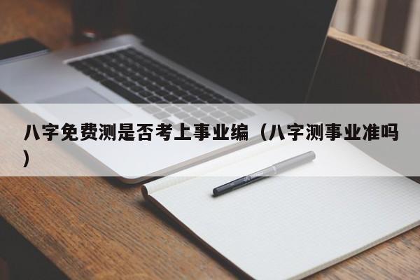 八字免费测是否考上事业编（八字测事业准吗）