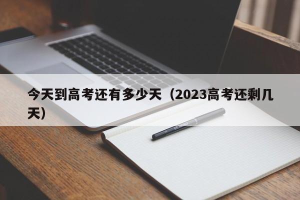 今天到高考还有多少天（2023高考还剩几天）