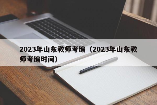 2023年山东教师考编（2023年山东教师考编时间）