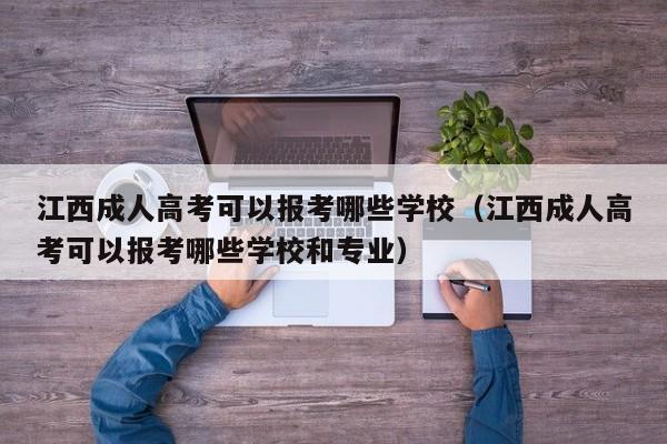 江西成人高考可以报考哪些学校（江西成人高考可以报考哪些学校和专业）