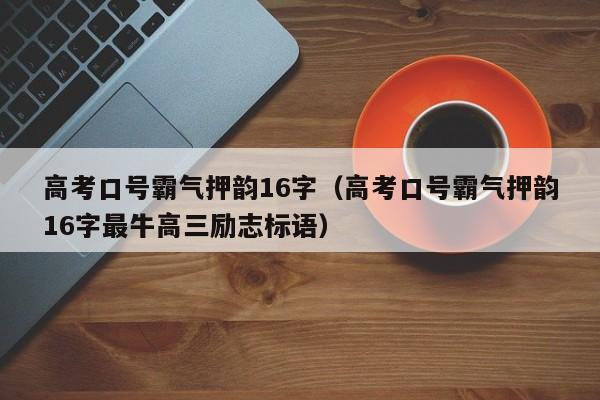 高考口号霸气押韵16字（高考口号霸气押韵16字最牛高三励志标语）