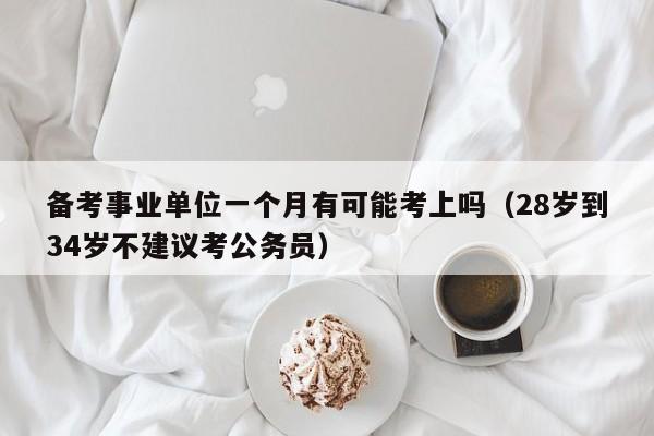 备考事业单位一个月有可能考上吗（28岁到34岁不建议考公务员）