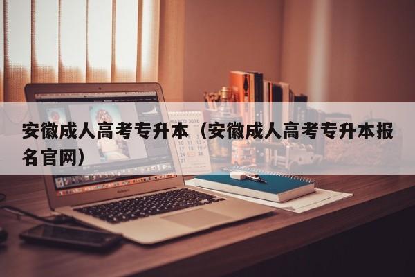 安徽成人高考专升本（安徽成人高考专升本报名官网）
