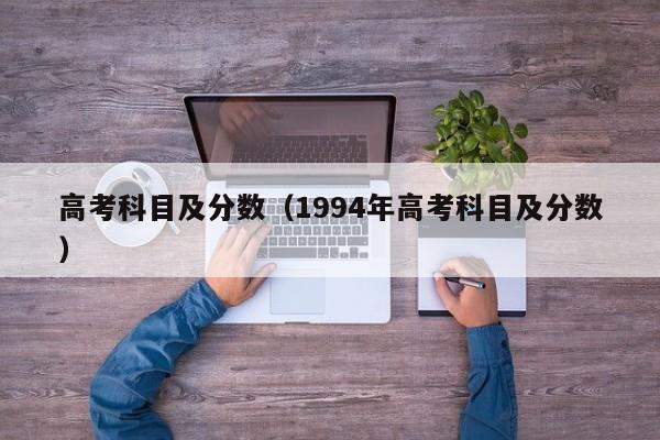 高考科目及分数（1994年高考科目及分数）