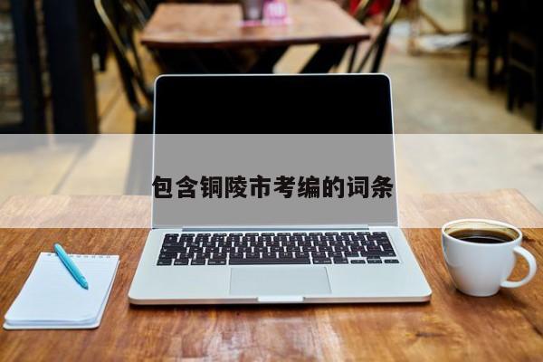 包含铜陵市考编的词条