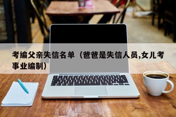 考编父亲失信名单（爸爸是失信人员,女儿考事业编制）