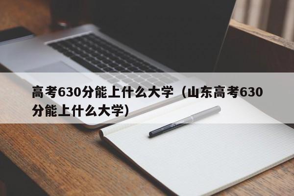高考630分能上什么大学（山东高考630分能上什么大学）