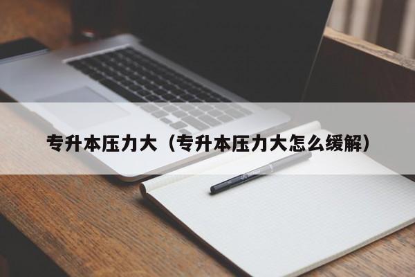 专升本压力大（专升本压力大怎么缓解）