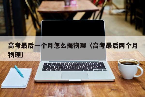高考最后一个月怎么提物理（高考最后两个月物理）