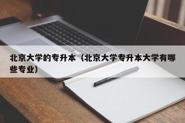 北京大学的专升本（北京大学专升本大学有哪些专业）