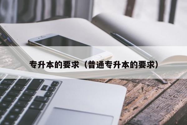 专升本的要求（普通专升本的要求）