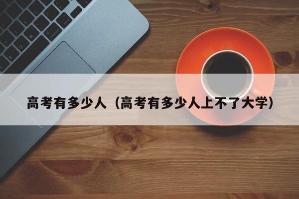 高考有多少人（高考有多少人上不了大学）