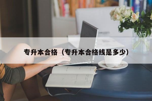 专升本合格（专升本合格线是多少）