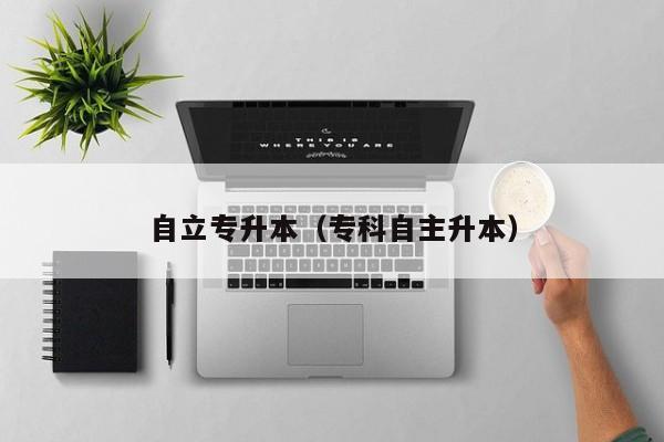 自立专升本（专科自主升本）
