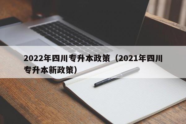 2022年四川专升本政策（2021年四川专升本新政策）
