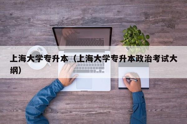 上海大学专升本（上海大学专升本政治考试大纲）