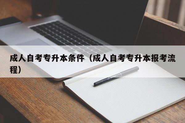 成人自考专升本条件（成人自考专升本报考流程）
