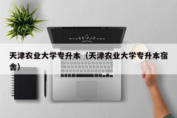 天津农业大学专升本（天津农业大学专升本宿舍）