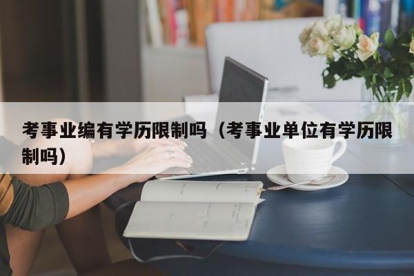 考事业编有学历限制吗（考事业单位有学历限制吗）