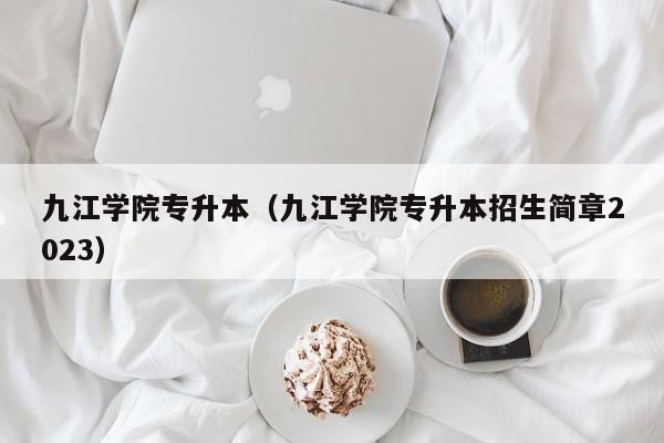 九江学院专升本（九江学院专升本招生简章2023）