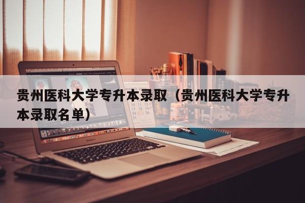 贵州医科大学专升本录取（贵州医科大学专升本录取名单）