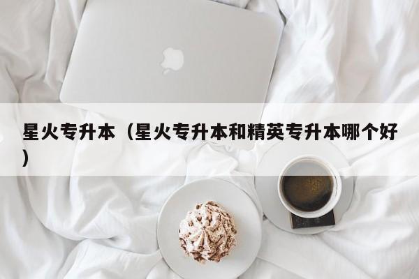 星火专升本（星火专升本和精英专升本哪个好）