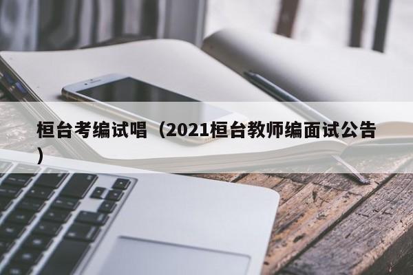 桓台考编试唱（2021桓台教师编面试公告）