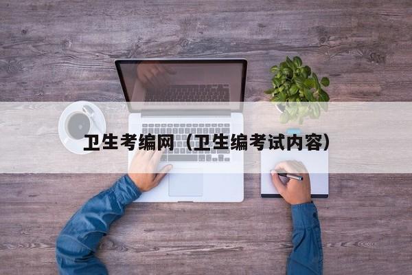 卫生考编网（卫生编考试内容）