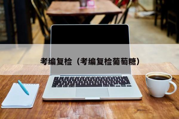 考编复检（考编复检葡萄糖）